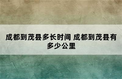 成都到茂县多长时间 成都到茂县有多少公里